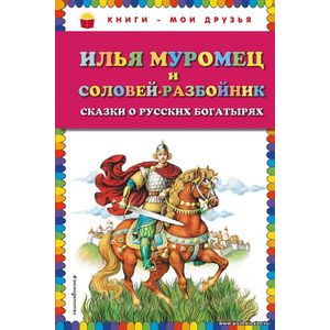 Илья Муромец и Соловей-разбойник. Сказки о русских богатырях. Серия Книги - мои друзья