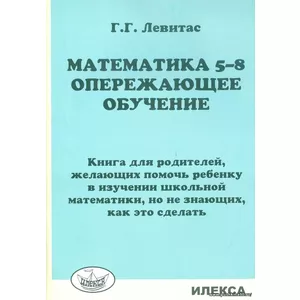 Математика. 5-8 классы. Опережающее обучение. Книга для родителей, желающих помочь ребенку | Левитас